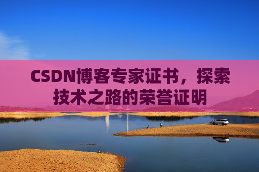 CSDN博客专家证书，探索技术之路的荣誉证明